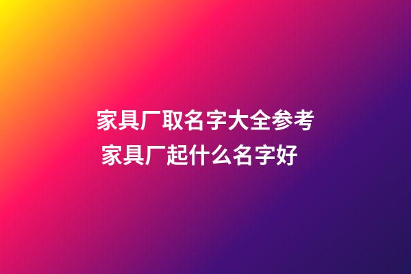 家具厂取名字大全参考 家具厂起什么名字好